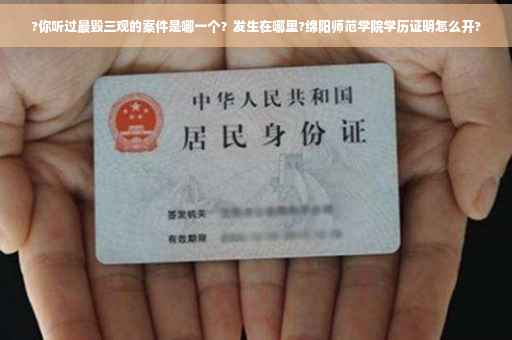 ?你听过最毁三观的案件是哪一个？发生在哪里?绵阳师范学院学历证明怎么开?