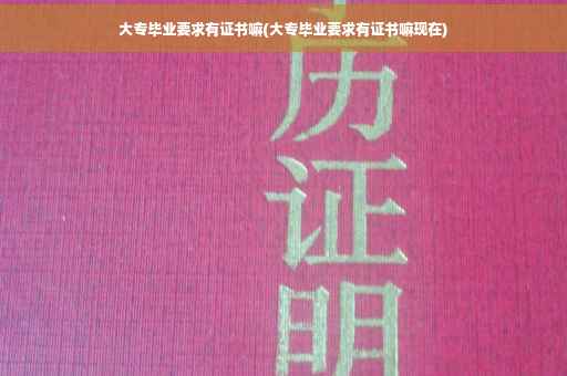 大专毕业要求有证书嘛(大专毕业要求有证书嘛现在)
