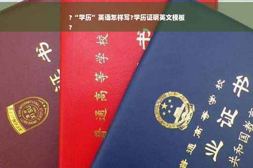 ?“学历”英语怎样写?学历证明英文模板
?