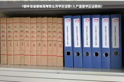 ?初中毕业参加高考怎么开学历证明?入户需要学历证明吗?