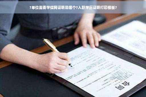?单位需要学信网证明是哪个?入职学历证明打印模板?