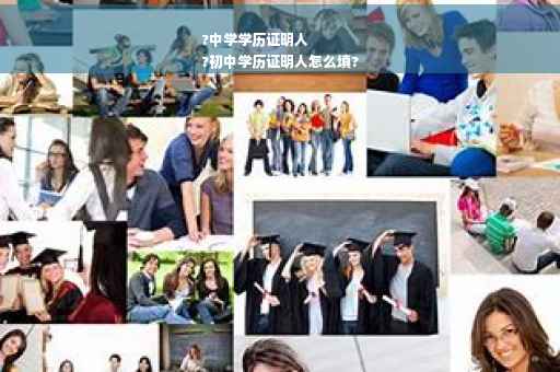 ?中学学历证明人
?初中学历证明人怎么填?