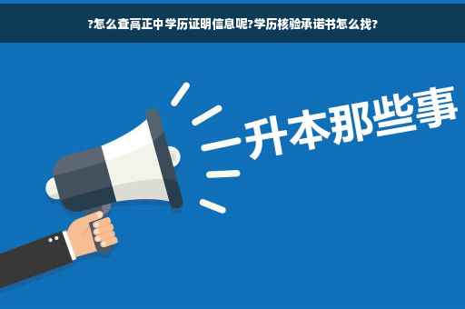 ?怎么查高正中学历证明信息呢?学历核验承诺书怎么找?