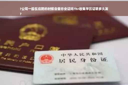 ?公司一般在应聘的时候会查毕业证吗?hr收集学历证明多久发
?