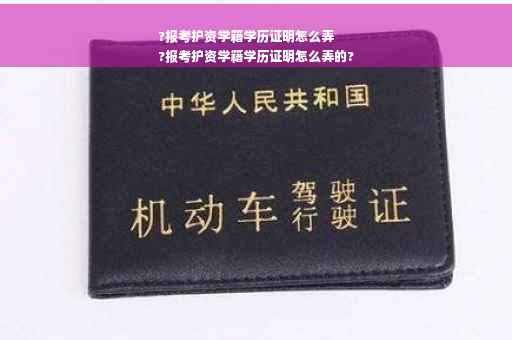?报考护资学籍学历证明怎么弄
?报考护资学籍学历证明怎么弄的?
