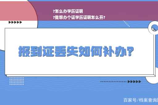 ?怎么办学历证明
?我想办个证学历证明怎么开?