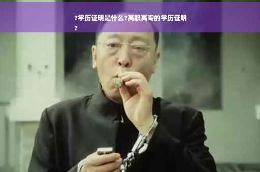 ?学历证明是什么?高职高专的学历证明
?