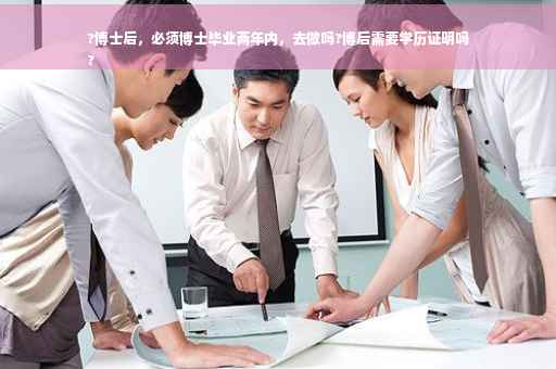 ?博士后，必须博士毕业两年内，去做吗?博后需要学历证明吗
?