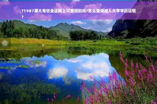 ?1987届大专毕业证网上可查得到吗?怎么查询成人大学学历证明
?