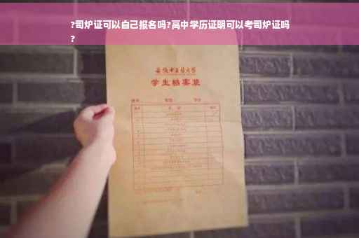 ?司炉证可以自己报名吗?高中学历证明可以考司炉证吗
?