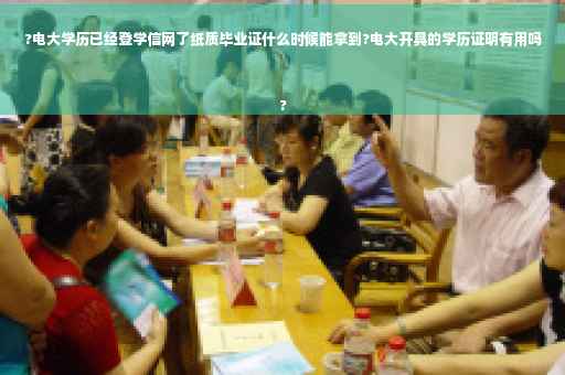 ?电大学历已经登学信网了纸质毕业证什么时候能拿到?电大开具的学历证明有用吗
?