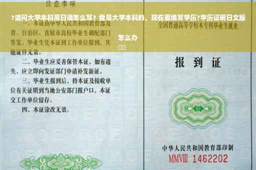 ?请问大学本科用日语怎么写？我是大学本科的，现在要填写学历?学历证明日文版怎么办
⚡️