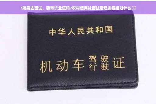 ?如果去面试，要带毕业证吗?农村信用社面试后还需要经过什么⚡️