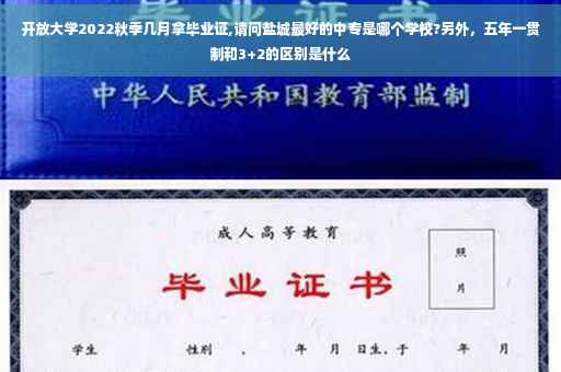 开放大学2022秋季几月拿毕业证,请问盐城最好的中专是哪个学校?另外，五年一贯制和3+2的区别是什么