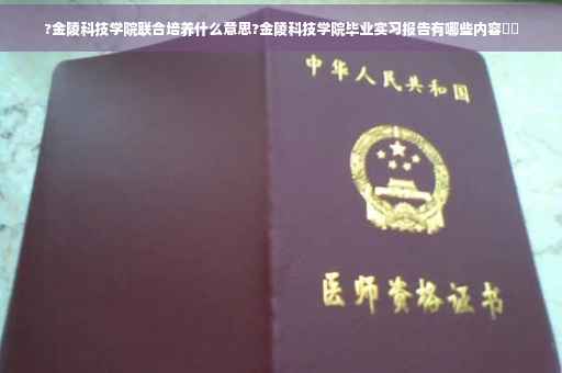?金陵科技学院联合培养什么意思?金陵科技学院毕业实习报告有哪些内容⚡️