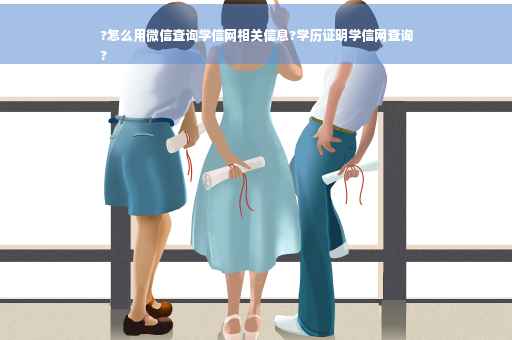 ?怎么用微信查询学信网相关信息?学历证明学信网查询
?