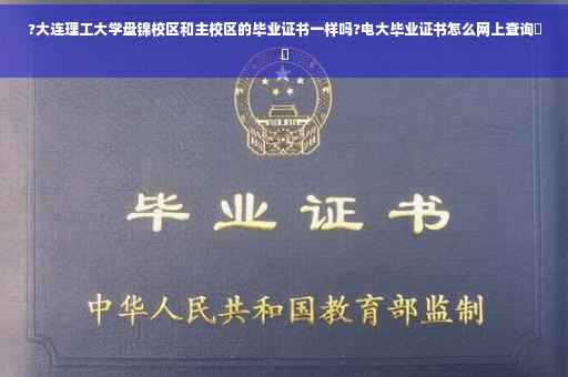 ?大连理工大学盘锦校区和主校区的毕业证书一样吗?电大毕业证书怎么网上查询⚡️