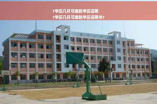 ?学历几月可查到学历证明
?学历几月可查到学历证明书?