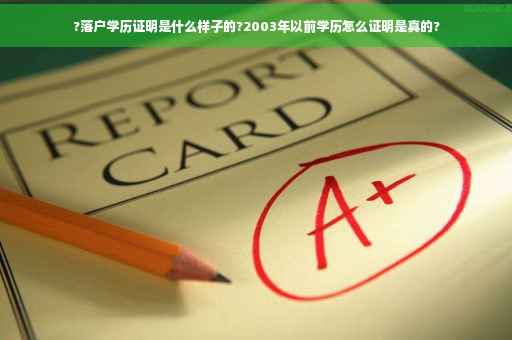?落户学历证明是什么样子的?2003年以前学历怎么证明是真的?