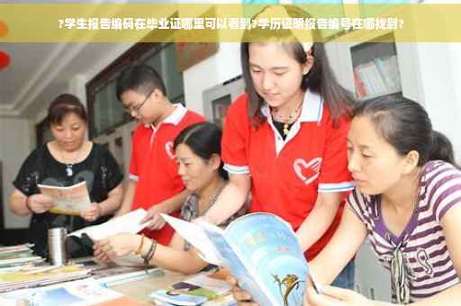 ?学生报告编码在毕业证哪里可以看到?学历证明报告编号在哪找到?