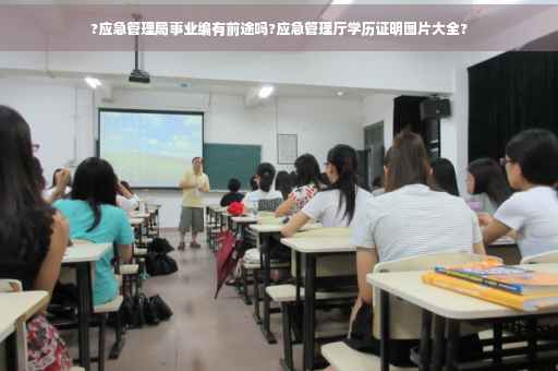 ?应急管理局事业编有前途吗?应急管理厅学历证明图片大全?