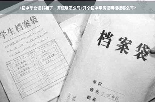 ?初中毕业证书丢了，开证明怎么写?开个初中学历证明模板怎么写?