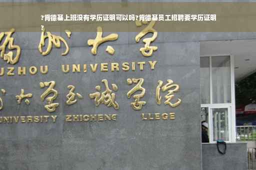 ?肯德基上班没有学历证明可以吗?肯德基员工招聘要学历证明
?