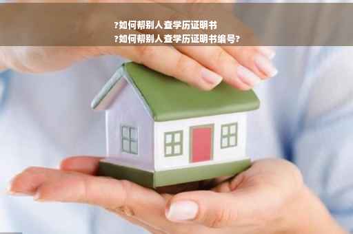 ?如何帮别人查学历证明书
?如何帮别人查学历证明书编号?