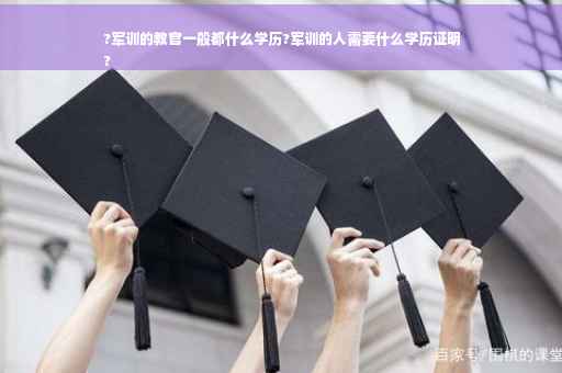 ?军训的教官一般都什么学历?军训的人需要什么学历证明
?