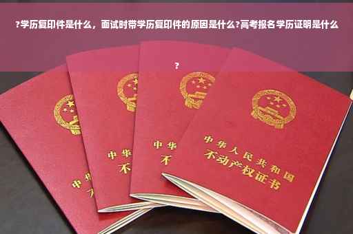 ?学历复印件是什么，面试时带学历复印件的原因是什么?高考报名学历证明是什么
?