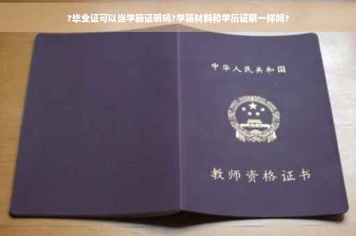 ?毕业证可以当学籍证明吗?学籍材料和学历证明一样吗?