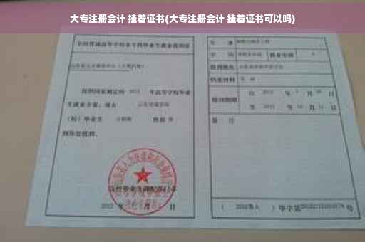大专注册会计 挂着证书(大专注册会计 挂着证书可以吗)