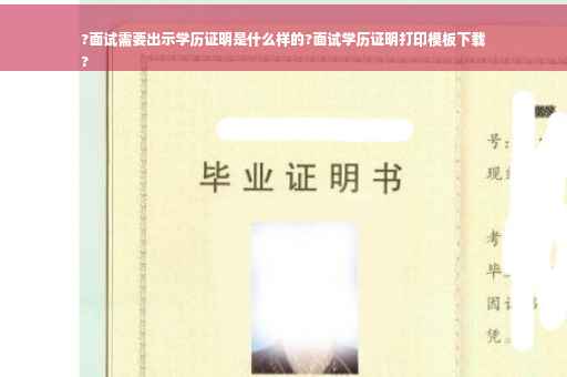 ?面试需要出示学历证明是什么样的?面试学历证明打印模板下载
?