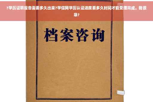 ?学历证明报告需要多久出来?学信网学历认证进度要多久时间才能受理完成。我很急? ?学历证明报告需要多久出来?学信网学历认证进度要多久时间才能受理完成。我很急?