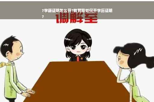 ?学籍证明怎么开?教育局如何开学历证明
?