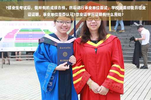 ?结业生考试后,我所有的成绩合格。然后进行事业单位面试,学校说要给我开毕业证证明,事业单位是否认可?毕业证学历证明有什么用处? ?结业生考试后,我所有的成绩合格。然后进行事业单位面试,学校说要给我开毕业证证明,事业单位是否认可?毕业证学历证明有什么用处?