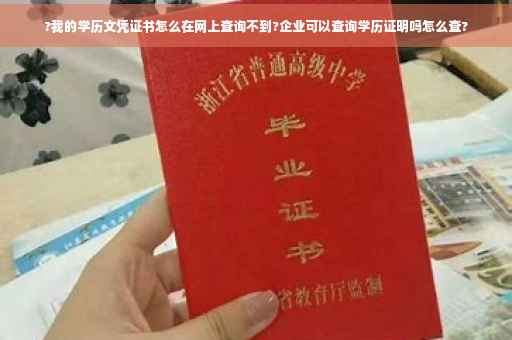 ?我的学历文凭证书怎么在网上查询不到?企业可以查询学历证明吗怎么查?