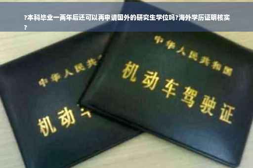?本科毕业一两年后还可以再申请国外的研究生学位吗?海外学历证明核实
?