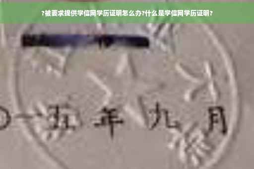 ?被要求提供学信网学历证明怎么办?什么是学信网学历证明?