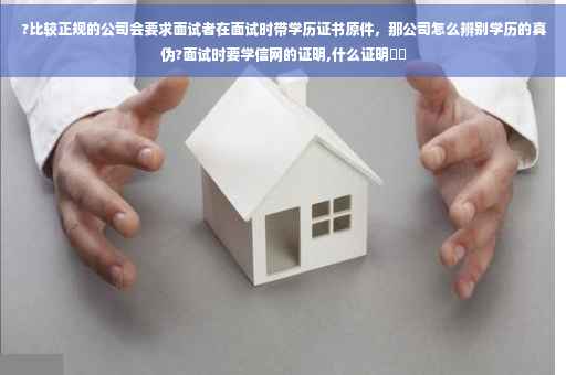 ?比较正规的公司会要求面试者在面试时带学历证书原件,那公司怎么辨别学历的真伪?面试时要学信网的证明,什么证明⚡️ ?比较正规的公司会要求面试者在面试时带学历证书原件,那公司怎么辨别学历的真伪?面试时要学信网的证明,什么证明⚡️