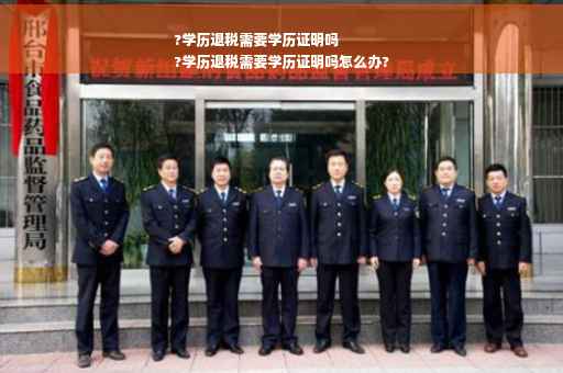 ?学历退税需要学历证明吗
?学历退税需要学历证明吗怎么办?
