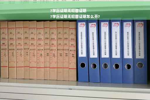 ?学历证明无犯罪证明
?学历证明无犯罪证明怎么开?