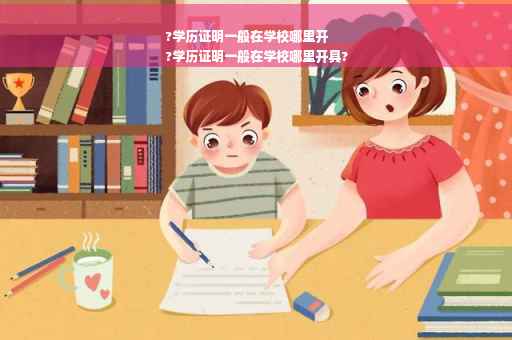 ?学历证明一般在学校哪里开
?学历证明一般在学校哪里开具?