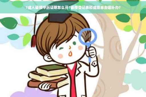 ?成人函授学历证明怎么开?函授登记表和成绩单去哪补办?