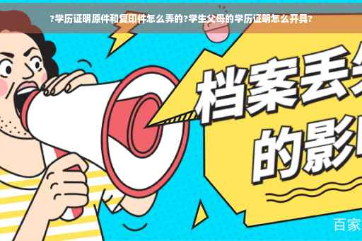 ?学历证明原件和复印件怎么弄的?学生父母的学历证明怎么开具?