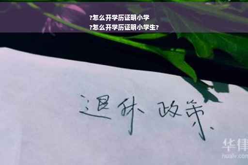 ?怎么开学历证明小学
?怎么开学历证明小学生?