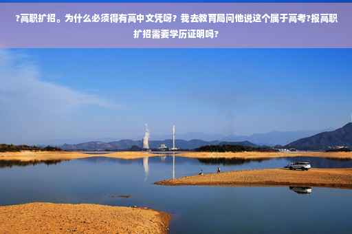 ?高职扩招。为什么必须得有高中文凭呀?我去教育局问他说这个属于高考?报高职扩招需要学历证明吗? ?高职扩招。为什么必须得有高中文凭呀?我去教育局问他说这个属于高考?报高职扩招需要学历证明吗?