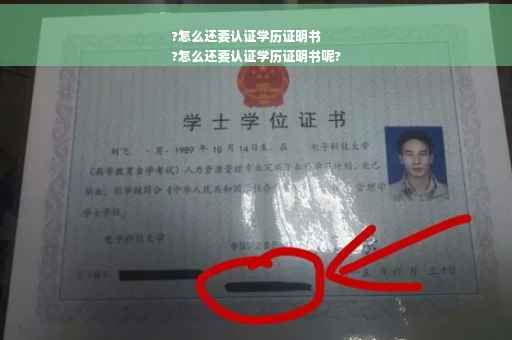 ?怎么还要认证学历证明书
?怎么还要认证学历证明书呢?
