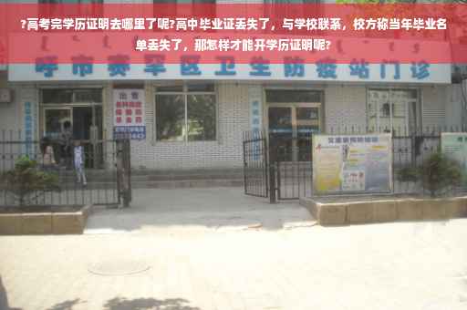 ?高考完学历证明去哪里了呢?高中毕业证丢失了，与学校联系，校方称当年毕业名单丢失了，那怎样才能开学历证明呢?