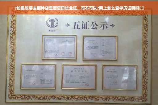 ?如果想要去那种店里面复印毕业证，可不可以?网上怎么查学历证明啊⚡️